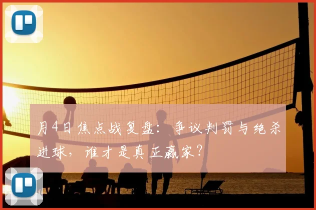 月4日焦点战复盘:争议判罚与绝杀进球,谁才是真正赢家?