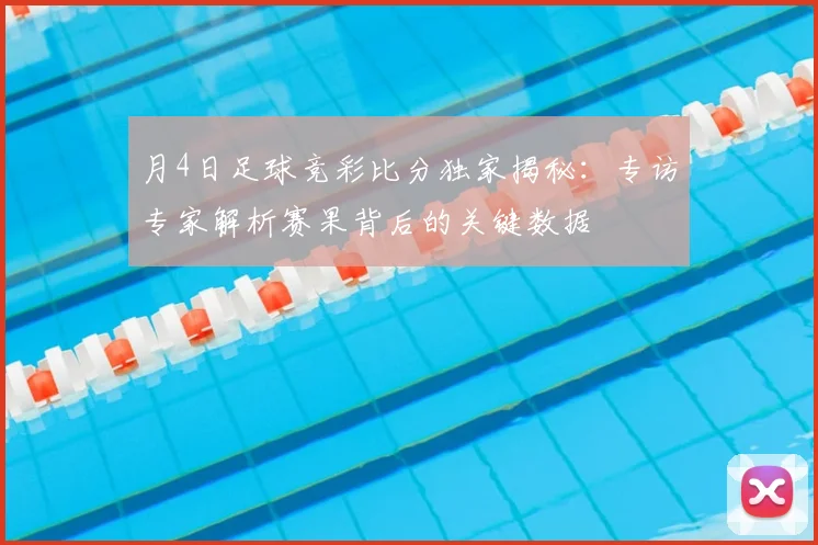 月4日足球竞彩比分独家揭秘:专访专家解析赛果背后的关键数据