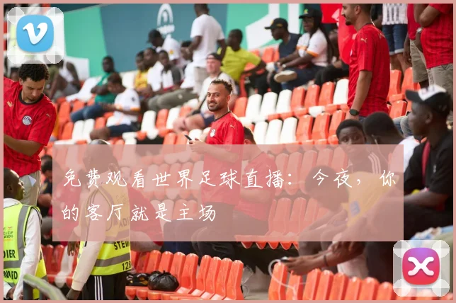 免费观看世界足球直播：今夜，你的客厅就是主场