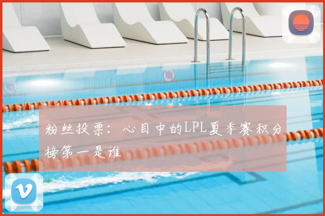 粉丝投票:心目中的LPL夏季赛积分榜第一是谁