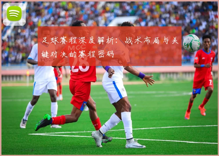 足球赛程深度解析：战术布局与关键对决的赛程密码