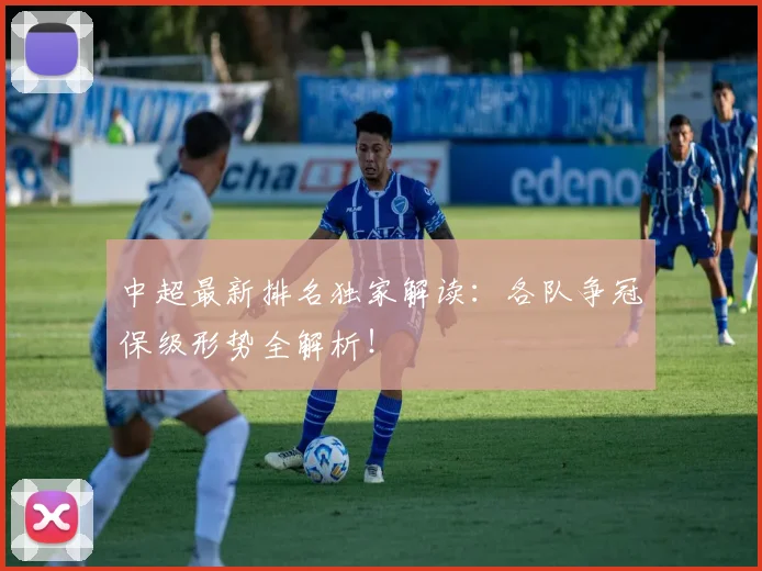 中超最新排名独家解读：各队争冠保级形势全解析！