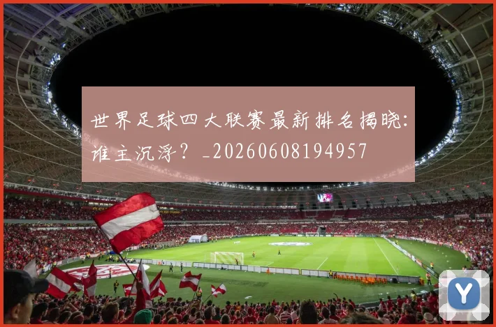 世界足球四大联赛最新排名揭晓：谁主沉浮？_20260608194957