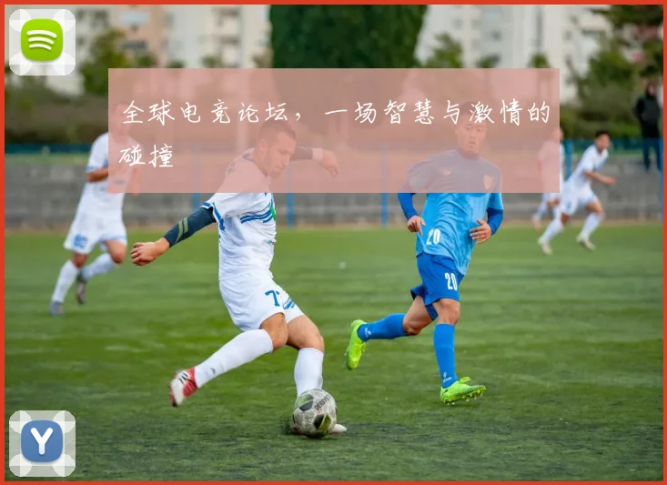 全球电竞论坛,一场智慧与激情的碰撞