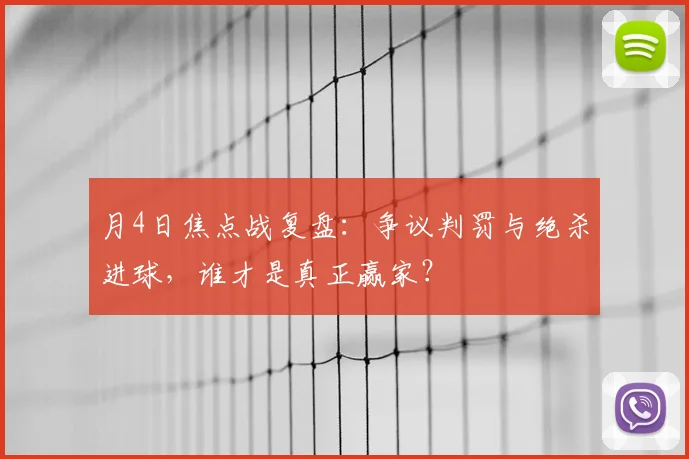 月4日焦点战复盘：争议判罚与绝杀进球，谁才是真正赢家？